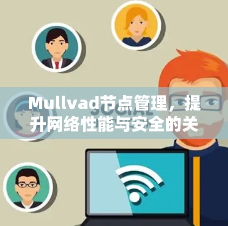 Mullvad节点管理,提升网络性能与安全的关键 Mullvad节点管理,提升网络性能与安全的关键