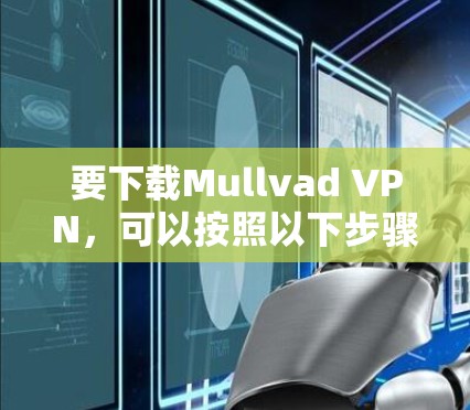 要下载Mullvad VPN,可以按照以下步骤操作 要下载Mullvad VPN,可以按照以下步骤操作