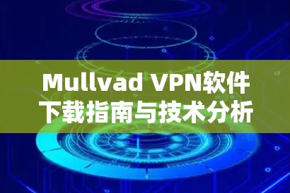Mullvad VPN软件下载指南与技术分析 Mullvad VPN软件下载指南与技术分析