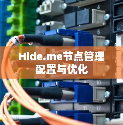 Hide.me节点管理配置与优化 Hide.me节点管理配置与优化