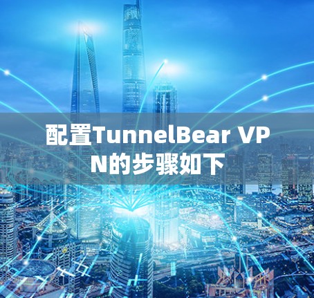 配置TunnelBear VPN的步骤如下 配置TunnelBear VPN的步骤如下