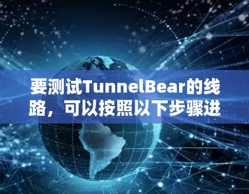 要测试TunnelBear的线路,可以按照以下步骤进行 要测试TunnelBear的线路,可以按照以下步骤进行