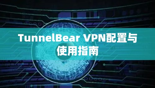 TunnelBear VPN配置与使用指南 TunnelBear VPN配置与使用指南