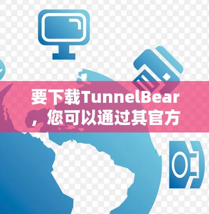 要下载TunnelBear,您可以通过其官方网站或应用商店获取。以下是下载步骤 要下载TunnelBear,您可以通过其官方网站或应用商店获取。以下是下载步骤