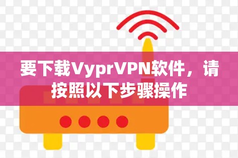 要下载VyprVPN软件，请按照以下步骤操作