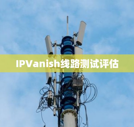 IPVanish线路测试评估 IPVanish线路测试评估