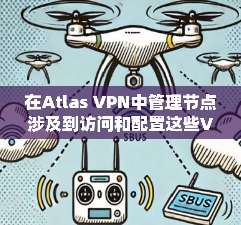 在Atlas VPN中管理节点涉及到访问和配置这些VPN服务器来优化连接速度和隐私保护。以下是管理节点的一些步骤和注意事项 在Atlas VPN中管理节点涉及到访问和配置这些VPN服务器来优化连接速度和隐私保护。以下是管理节点的一些步骤和注意事项