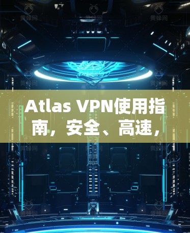 Atlas VPN使用指南，安全、高速，简单