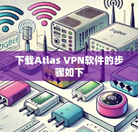 下载Atlas VPN软件的步骤如下 下载Atlas VPN软件的步骤如下