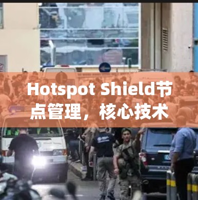 Hotspot Shield节点管理，核心技术与实践应用