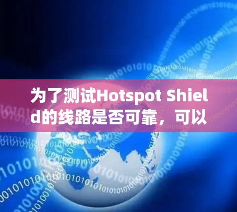 为了测试Hotspot Shield的线路是否可靠,可以按照以下步骤进行 为了测试Hotspot Shield的线路是否可靠,可以按照以下步骤进行