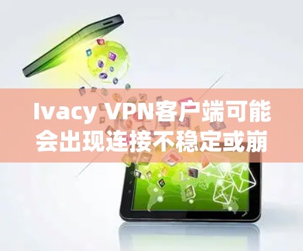 Ivacy VPN客户端可能会出现连接不稳定或崩溃的问题,以下是一些常见原因及解决方法 Ivacy VPN客户端可能会出现连接不稳定或崩溃的问题,以下是一些常见原因及解决方法