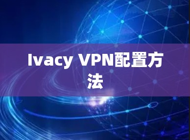 Ivacy VPN配置方法 Ivacy VPN配置方法