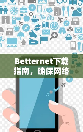 Betternet下载指南,确保网络安全的简单方法 Betternet下载指南,确保网络安全的简单方法