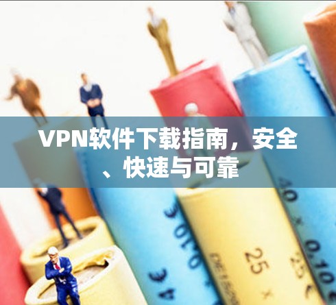 VPN软件下载指南,安全、快速与可靠 VPN软件下载指南,安全、快速与可靠
