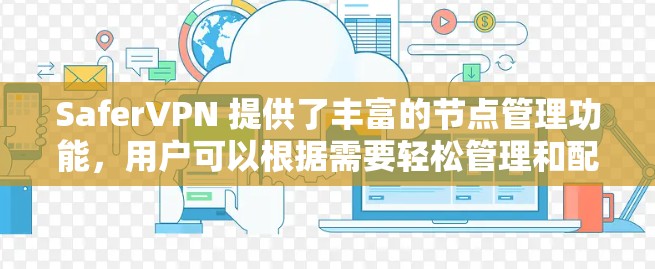 SaferVPN 提供了丰富的节点管理功能,用户可以根据需要轻松管理和配置节点。以下是 SaferVPN 节点管理的常见操作和功能 SaferVPN 提供了丰富的节点管理功能,用户可以根据需要轻松管理和配置节点。以下是 SaferVPN 节点管理的常见操作和功能