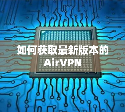 如何获取最新版本的AirVPN 如何获取最新版本的AirVPN