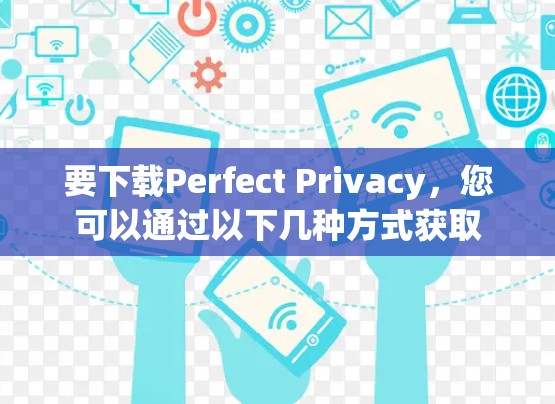 要下载Perfect Privacy，您可以通过以下几种方式获取