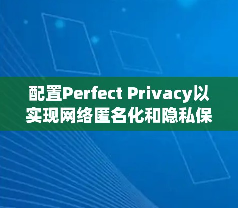 配置Perfect Privacy以实现网络匿名化和隐私保护,可以按照以下步骤进行 配置Perfect Privacy以实现网络匿名化和隐私保护,可以按照以下步骤进行