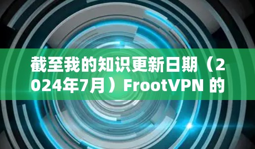 截至我的知识更新日期(2024年7月)FrootVPN 的最新版本信息可能会有所不同。如果你想获取最新的版本信息和下载链接,最好直接访问其官方网站或通过应用商店查找 截至我的知识更新日期(2024年7月)FrootVPN 的最新版本信息可能会有所不同。如果你想获取最新的版本信息和下载链接,最好直接访问其官方网站或通过应用商店查找