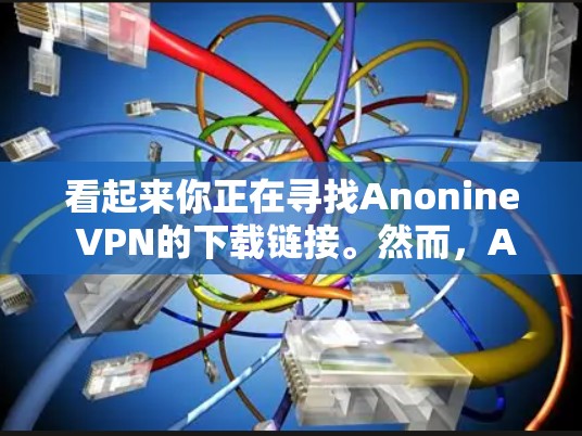 看起来你正在寻找Anonine VPN的下载链接。然而，Anonine VPN可能已经不再提供服务，或者其官方下载页面可能已经下线。如果你需要一个可靠的VPN服务，我可以推荐一些替代方案