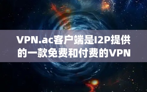 VPN.ac客户端是I2P提供的一款免费和付费的VPN服务，支持OpenVPN协议，适用于匿名上网、保护隐私等需求。以下是关于VPN.ac客户端的详细信息和使用指南