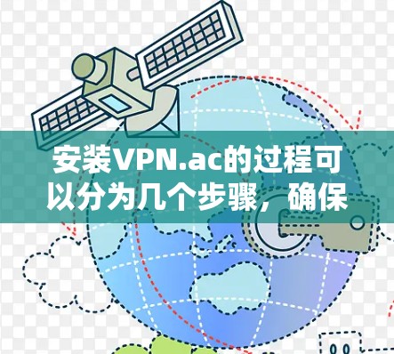 安装VPN.ac的过程可以分为几个步骤，确保每个环节都正确配置，以确保顺利使用VPN服务。以下是详细的安装教程