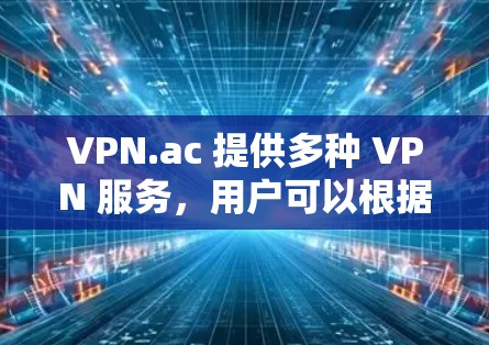 VPN.ac 提供多种 VPN 服务，用户可以根据需求选择适合的下载方式。以下是几种常见的下载方法