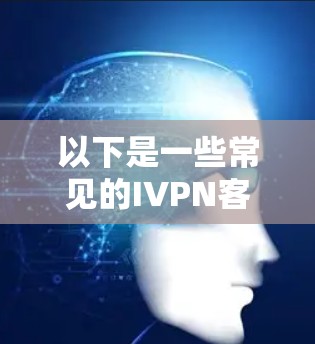 以下是一些常见的IVPN客户端推荐和特点