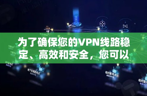 为了确保您的VPN线路稳定、高效和安全，您可以按照以下步骤进行测试