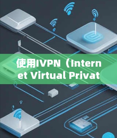 使用IVPN（Internet Virtual Private Network）是一种通过互联网连接到虚拟专用网络的服务，提供隐私保护和安全访问特定资源的方法。以下是使用IVPN的详细指南