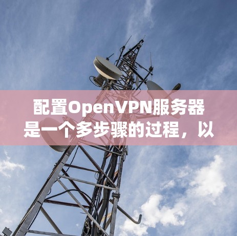 配置OpenVPN服务器是一个多步骤的过程,以下是详细的步骤指南 配置OpenVPN服务器是一个多步骤的过程,以下是详细的步骤指南