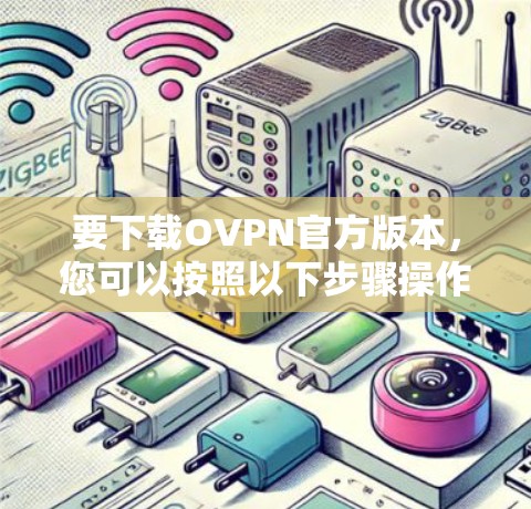 要下载OVPN官方版本,您可以按照以下步骤操作 要下载OVPN官方版本,您可以按照以下步骤操作