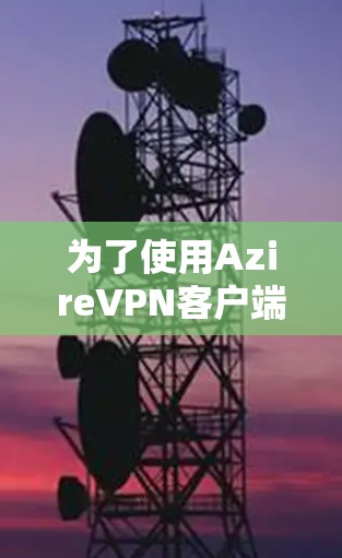 为了使用AzireVPN客户端,您可以按照以下步骤操作 为了使用AzireVPN客户端,您可以按照以下步骤操作