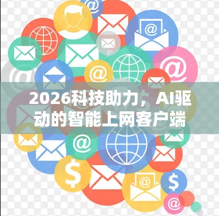 2026科技助力,AI驱动的智能上网客户端 2026科技助力,AI驱动的智能上网客户端