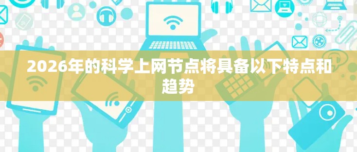 2026年的科学上网节点将具备以下特点和趋势 2026年的科学上网节点将具备以下特点和趋势
