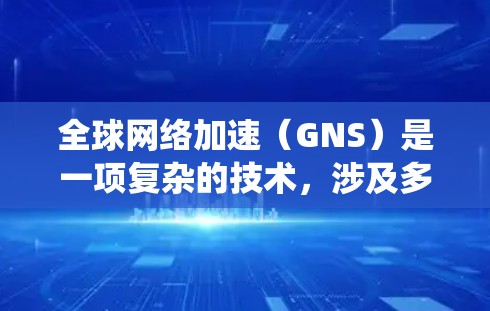 全球网络加速(GNS)是一项复杂的技术,涉及多个领域的协同作用。以下是对GNS的系统化总结 全球网络加速(GNS)是一项复杂的技术,涉及多个领域的协同作用。以下是对GNS的系统化总结