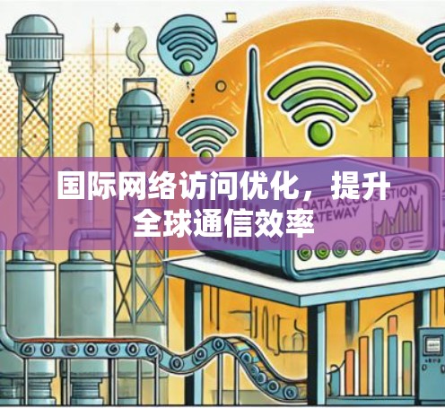 国际网络访问优化，提升全球通信效率