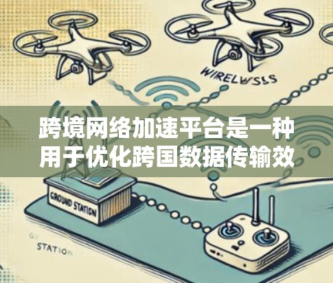跨境网络加速平台是一种用于优化跨国数据传输效率和速度的解决方案,结合了多种技术手段来确保数据在不同国家或地区之间的高效传输。以下是对这一概念的详细分析和总结 跨境网络加速平台是一种用于优化跨国数据传输效率和速度的解决方案,结合了多种技术手段来确保数据在不同国家或地区之间的高效传输。以下是对这一概念的详细分析和总结