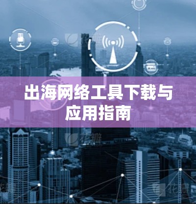 出海网络工具下载与应用指南