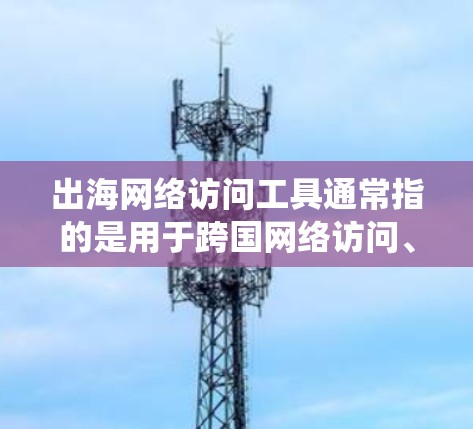 出海网络访问工具通常指的是用于跨国网络访问、绕过地理限制或防火墙阻挡等工具。这些工具可以帮助用户访问国外网站或服务,解决网络访问问题。常见的工具和方法包括 出海网络访问工具通常指的是用于跨国网络访问、绕过地理限制或防火墙阻挡等工具。这些工具可以帮助用户访问国外网站或服务,解决网络访问问题。常见的工具和方法包括