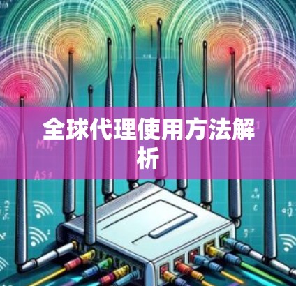 全球代理使用方法解析 全球代理使用方法解析