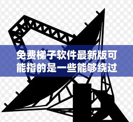 免费梯子软件最新版可能指的是一些能够绕过网络限制或访问受限内容的工具,但请注意,这类软件可能存在法律和道德上的问题,使用前应谨慎考虑 免费梯子软件最新版可能指的是一些能够绕过网络限制或访问受限内容的工具,但请注意,这类软件可能存在法律和道德上的问题,使用前应谨慎考虑