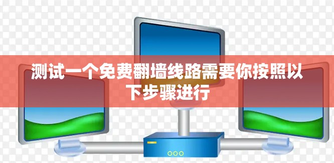 测试一个免费翻墙线路需要你按照以下步骤进行 测试一个免费翻墙线路需要你按照以下步骤进行