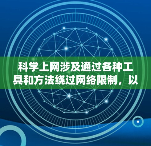 科学上网涉及通过各种工具和方法绕过网络限制,以访问被限制访问的网站。以下是一些关键点和建议,帮助您安全、合法地进行科学上网 科学上网涉及通过各种工具和方法绕过网络限制,以访问被限制访问的网站。以下是一些关键点和建议,帮助您安全、合法地进行科学上网