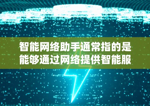 智能网络助手通常指的是能够通过网络提供智能服务和自动化功能的软件或系统。这些助手可以帮助用户完成各种任务,如信息检索、自动化处理、语音交互、数据分析等。常见的智能网络助手包括 智能网络助手通常指的是能够通过网络提供智能服务和自动化功能的软件或系统。这些助手可以帮助用户完成各种任务,如信息检索、自动化处理、语音交互、数据分析等。常见的智能网络助手包括