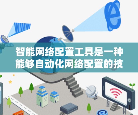 智能网络配置工具是一种能够自动化网络配置的技术,旨在提高网络管理效率并优化网络性能。以下是对该工具的详细分析 智能网络配置工具是一种能够自动化网络配置的技术,旨在提高网络管理效率并优化网络性能。以下是对该工具的详细分析