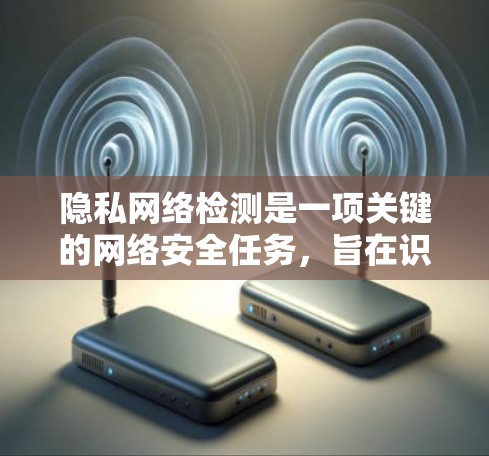 隐私网络检测是一项关键的网络安全任务，旨在识别和防止未经授权的访问。以下是一些常用的检测方法和工具