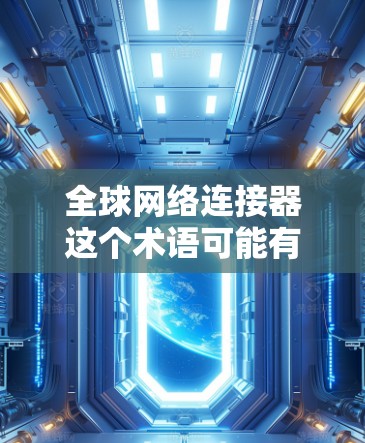 全球网络连接器这个术语可能有多种解释，具体取决于上下文。如果你指的是网络连接工具、全球网络数据或网络连接相关的软件，以下是一些可能的资源和工具供你参考
