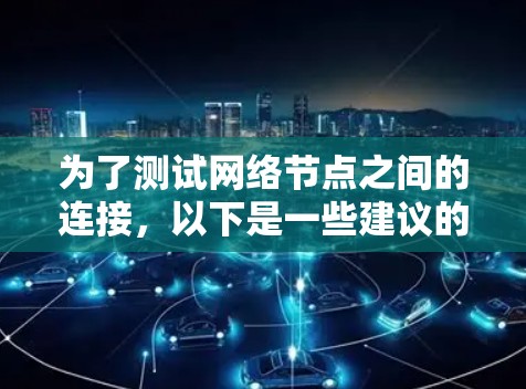 为了测试网络节点之间的连接,以下是一些建议的步骤和工具 为了测试网络节点之间的连接,以下是一些建议的步骤和工具